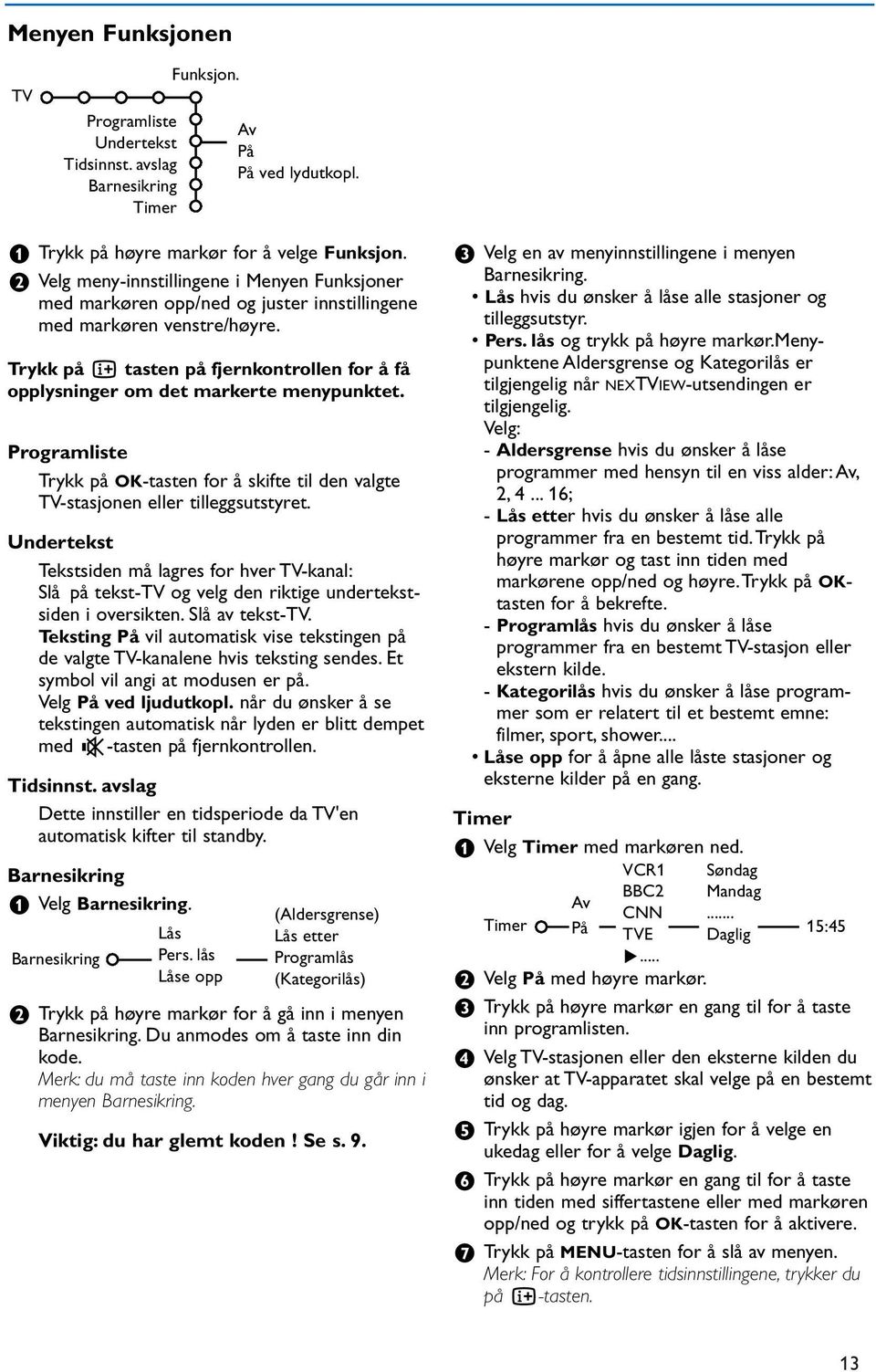 Trykk på i tasten på fjernkontrollen for å få opplysninger om det markerte menypunktet. Programliste Trykk på OK-tasten for å skifte til den valgte TV-stasjonen eller tilleggsutstyret.