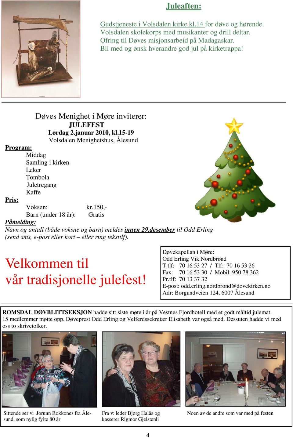 15-19 Volsdalen Menighetshus, Ålesund Program: Middag Samling i kirken Leker Tombola Juletregang Kaffe Pris: Voksen: kr.