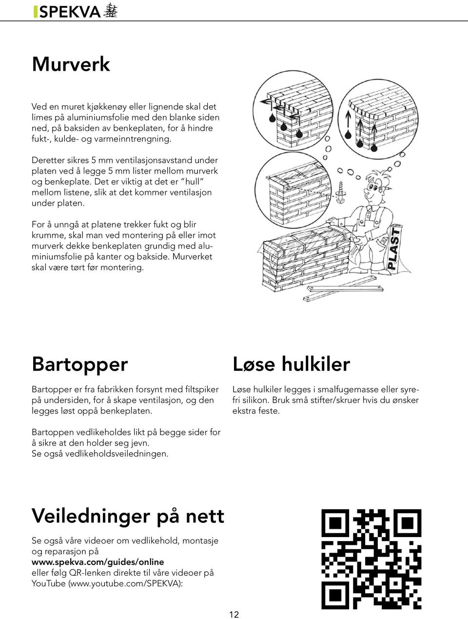 For å unngå at platene trekker fukt og blir krumme, skal man ved montering på eller imot murverk dekke benkeplaten grundig med aluminiumsfolie på kanter og bakside.