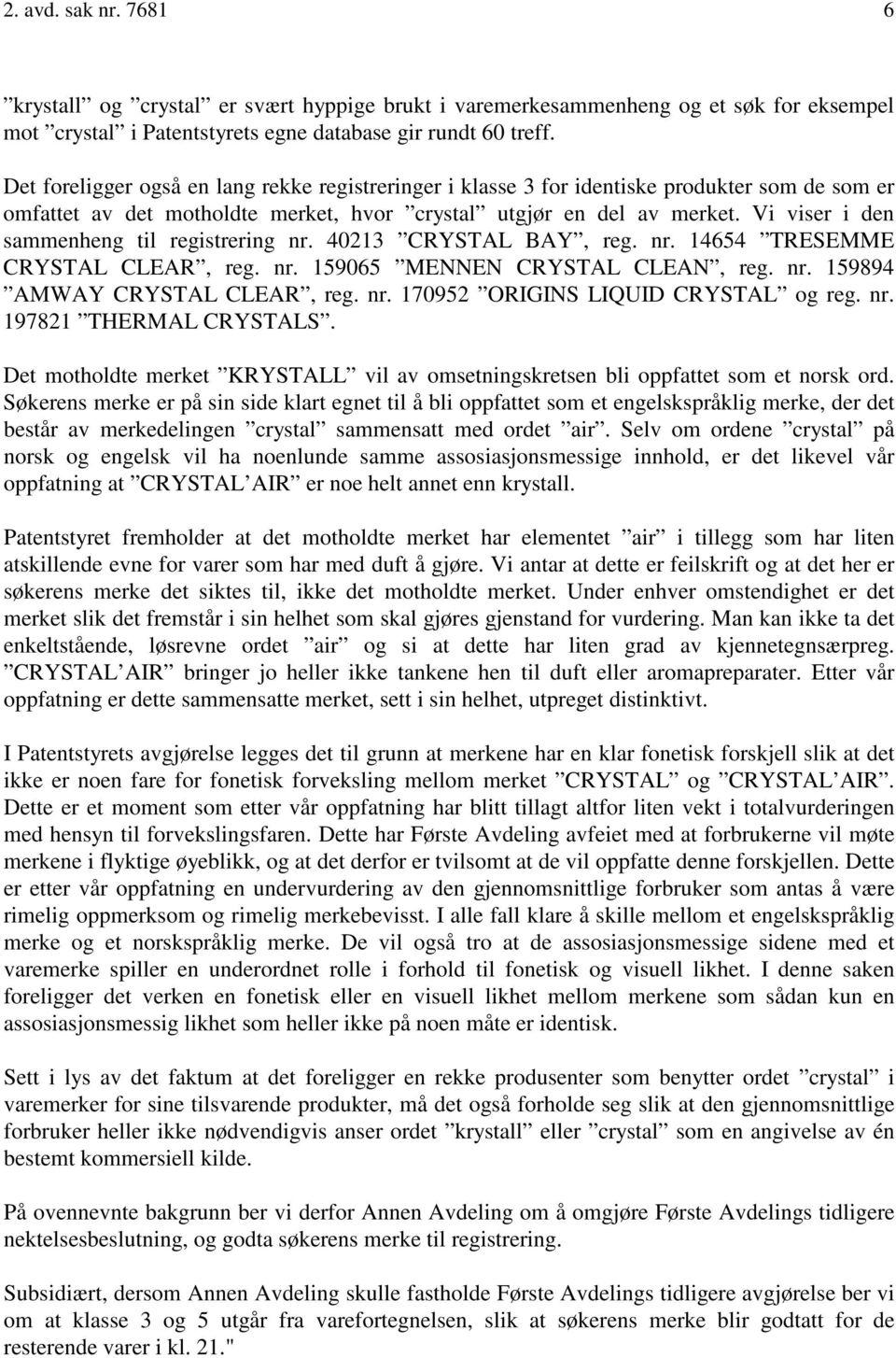 Vi viser i den sammenheng til registrering nr. 40213 CRYSTAL BAY, reg. nr. 14654 TRESEMME CRYSTAL CLEAR, reg. nr. 159065 MENNEN CRYSTAL CLEAN, reg. nr. 159894 AMWAY CRYSTAL CLEAR, reg. nr. 170952 ORIGINS LIQUID CRYSTAL og reg.