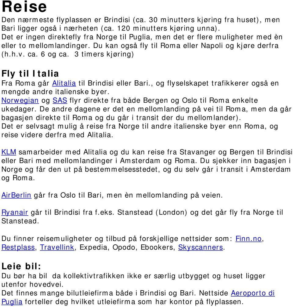 3 timers kjøring) Fly til Italia Fra Roma går Alitalia til Brindisi eller Bari., og flyselskapet trafikkerer også en mengde andre italienske byer.