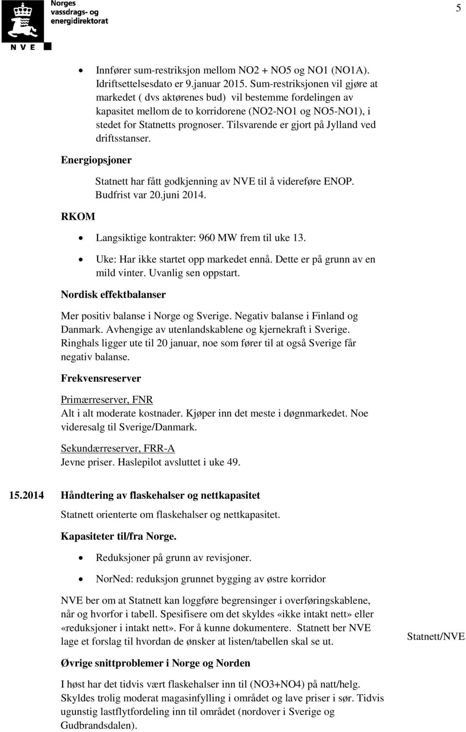 Tilsvarende er gjort på Jylland ved driftsstanser. Energiopsjoner RKOM Statnett har fått godkjenning av NVE til å videreføre ENOP. Budfrist var 20.juni 2014.