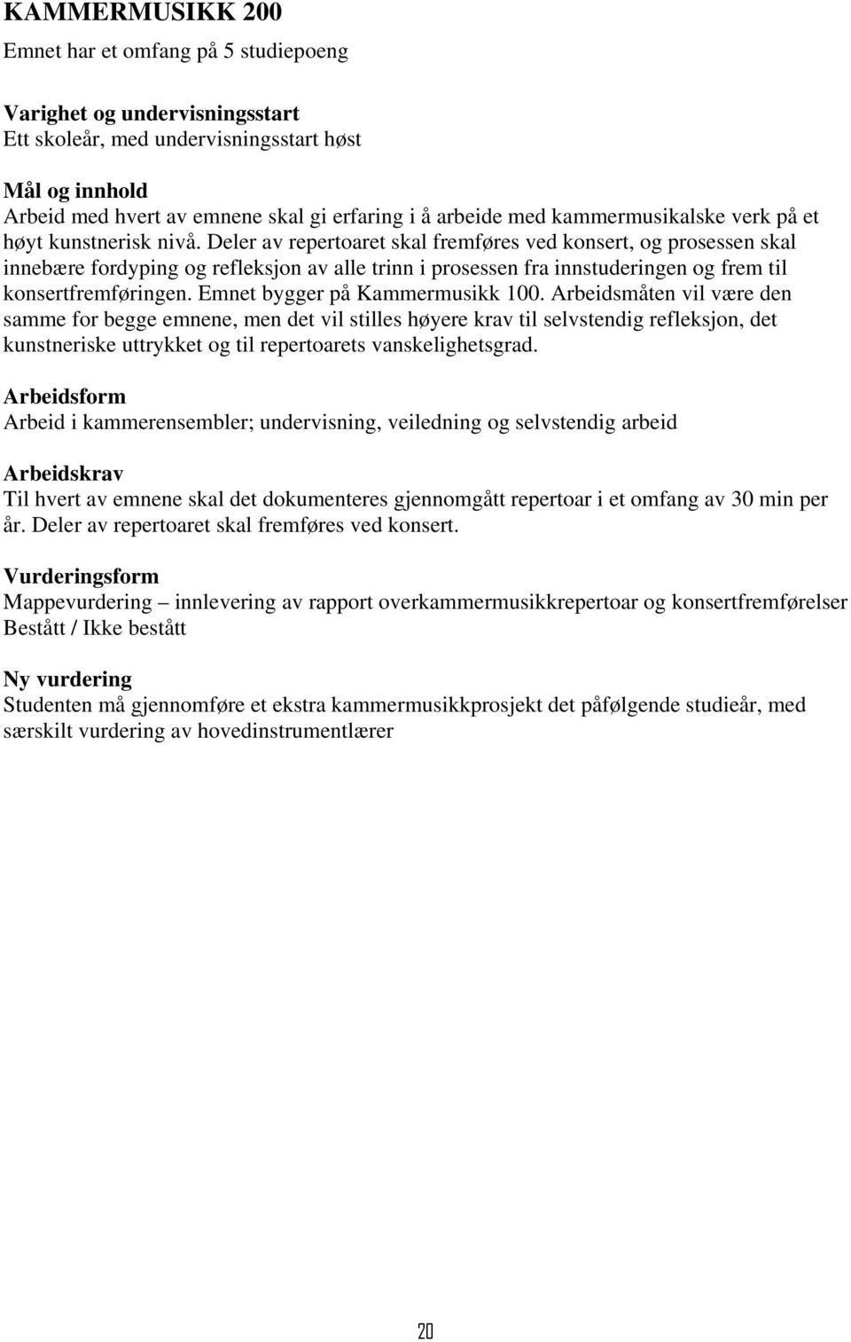 Deler av repertoaret skal fremføres ved konsert, og prosessen skal innebære fordyping og refleksjon av alle trinn i prosessen fra innstuderingen og frem til konsertfremføringen.