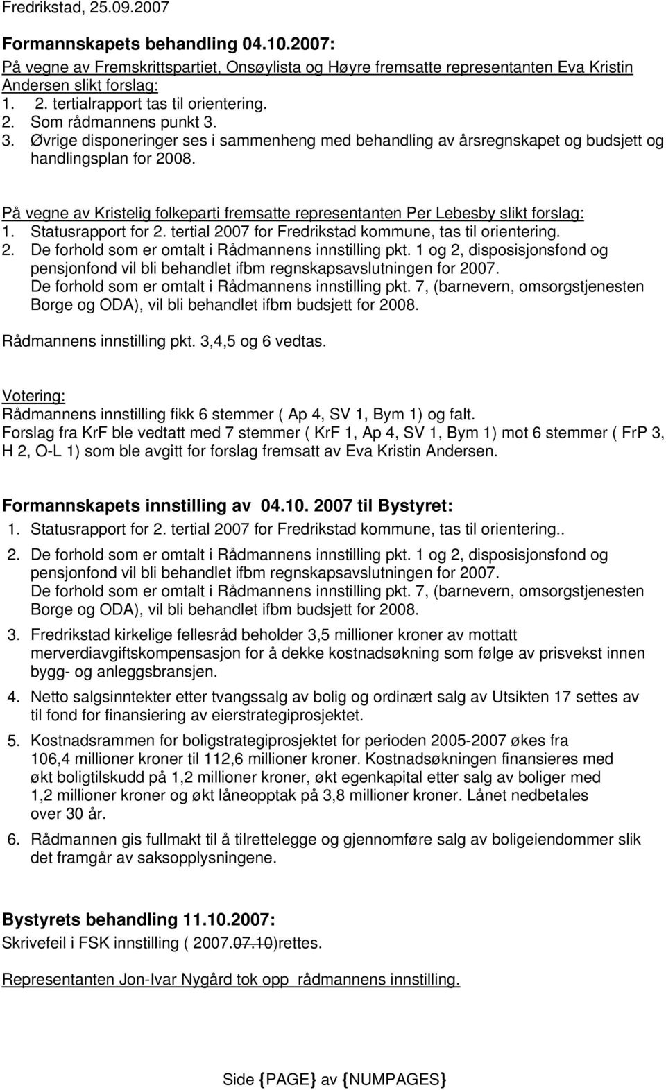 På vegne av Kristelig folkeparti fremsatte representanten Per Lebesby slikt forslag: 1. Statusrapport for 2. tertial 2007 for kommune, tas til orientering. 2. De forhold som er omtalt i Rådmannens innstilling pkt.