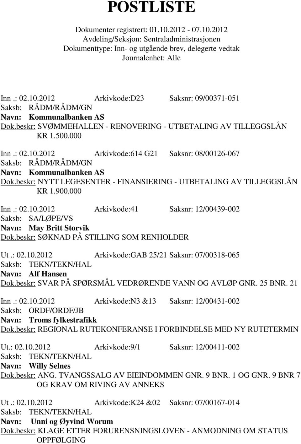 beskr: SØKNAD PÅ STILLING SOM RENHOLDER Ut.: 02.10.2012 Arkivkode:GAB 25/21 Saksnr: 07/00318-065 Navn: Alf Hansen Dok.beskr: SVAR PÅ SPØRSMÅL VEDRØRENDE VANN OG AVLØP GNR. 25 BNR. 21 Inn.: 02.10.2012 Arkivkode:N3 &13 Saksnr: 12/00431-002 Navn: Troms fylkestrafikk Dok.