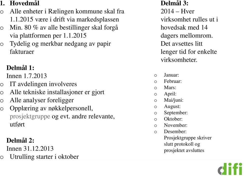 2013 Utrulling starter i oktober o o o o o o o o o o Delmål 3: 2014 Hver virksomhet rulles ut i hovedsak med 14 dagers mellomrom. Det avsettes litt lenger tid for enkelte virksomheter.