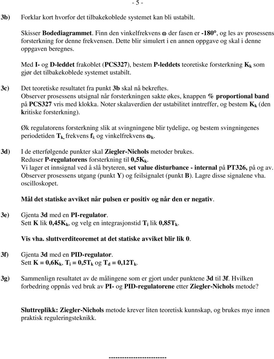 Med I- og D-leddet frakoblet (PCS327), bestem P-leddets teoretiske forsterkning K k som gjør det tilbakekoblede systemet ustabilt. 3c) Det teoretiske resultatet fra punkt 3b skal nå bekreftes.