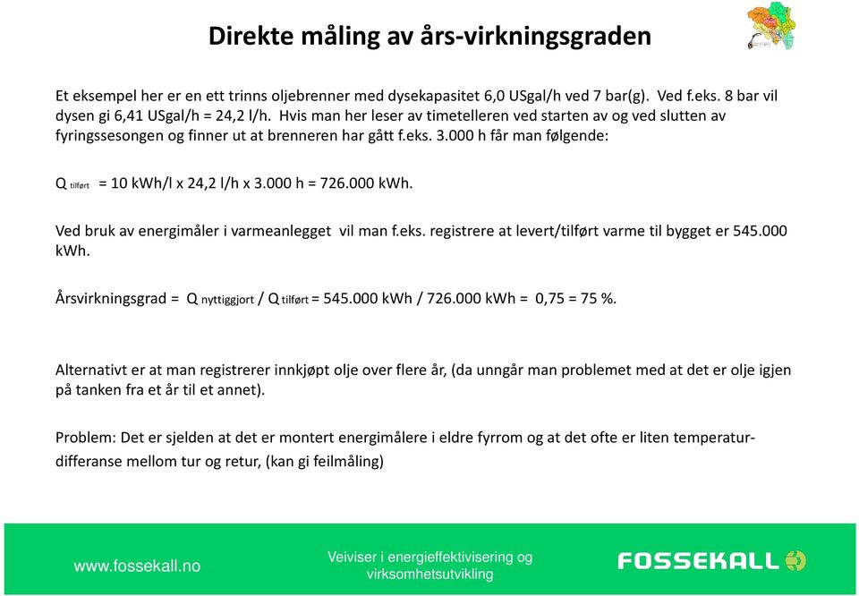 000 kwh. Ved bruk av energimåler i varmeanlegget vil man f.eks. registrere at levert/tilført varme til bygget er 545.000 kwh. Årsvirkningsgrad = Q nyttiggjort / Q tilført = 545.000 kwh / 726.