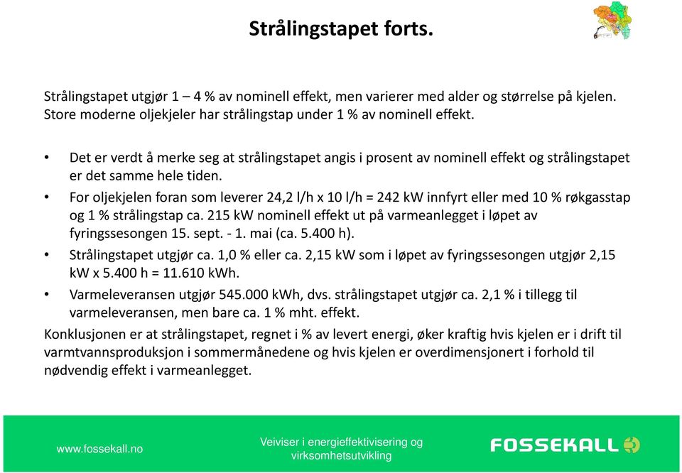 For oljekjelen foran som leverer 24,2 l/h x 10 l/h = 242 kw innfyrt eller med 10 % røkgasstap og 1 % strålingstap ca. 215 kw nominell effekt ut på varmeanlegget i løpet av fyringssesongen 15. sept. 1. mai (ca.