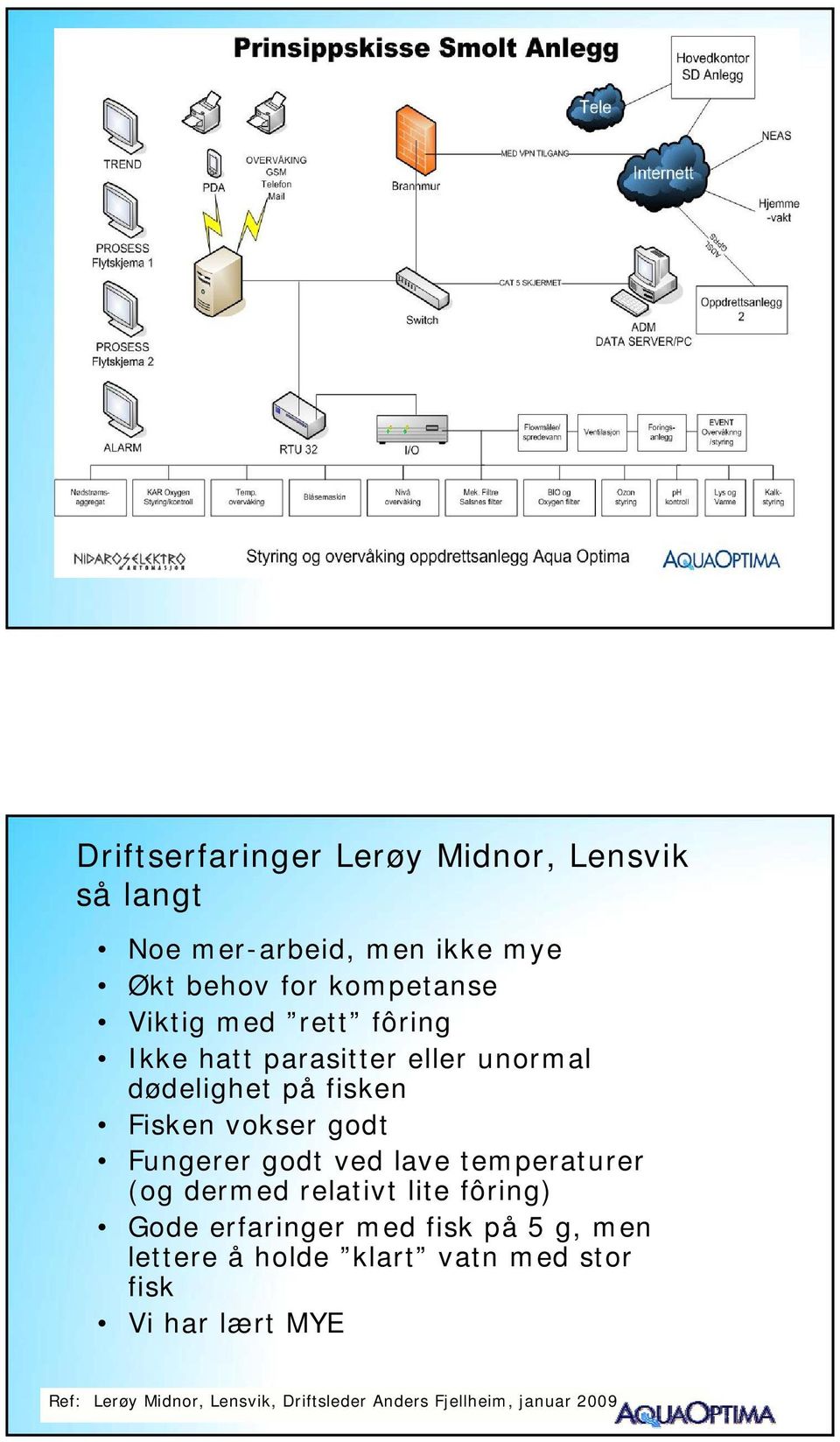 godt ved lave temperaturer (og dermed relativt lite fôring) Gode erfaringer med fisk på 5 g, men lettere å