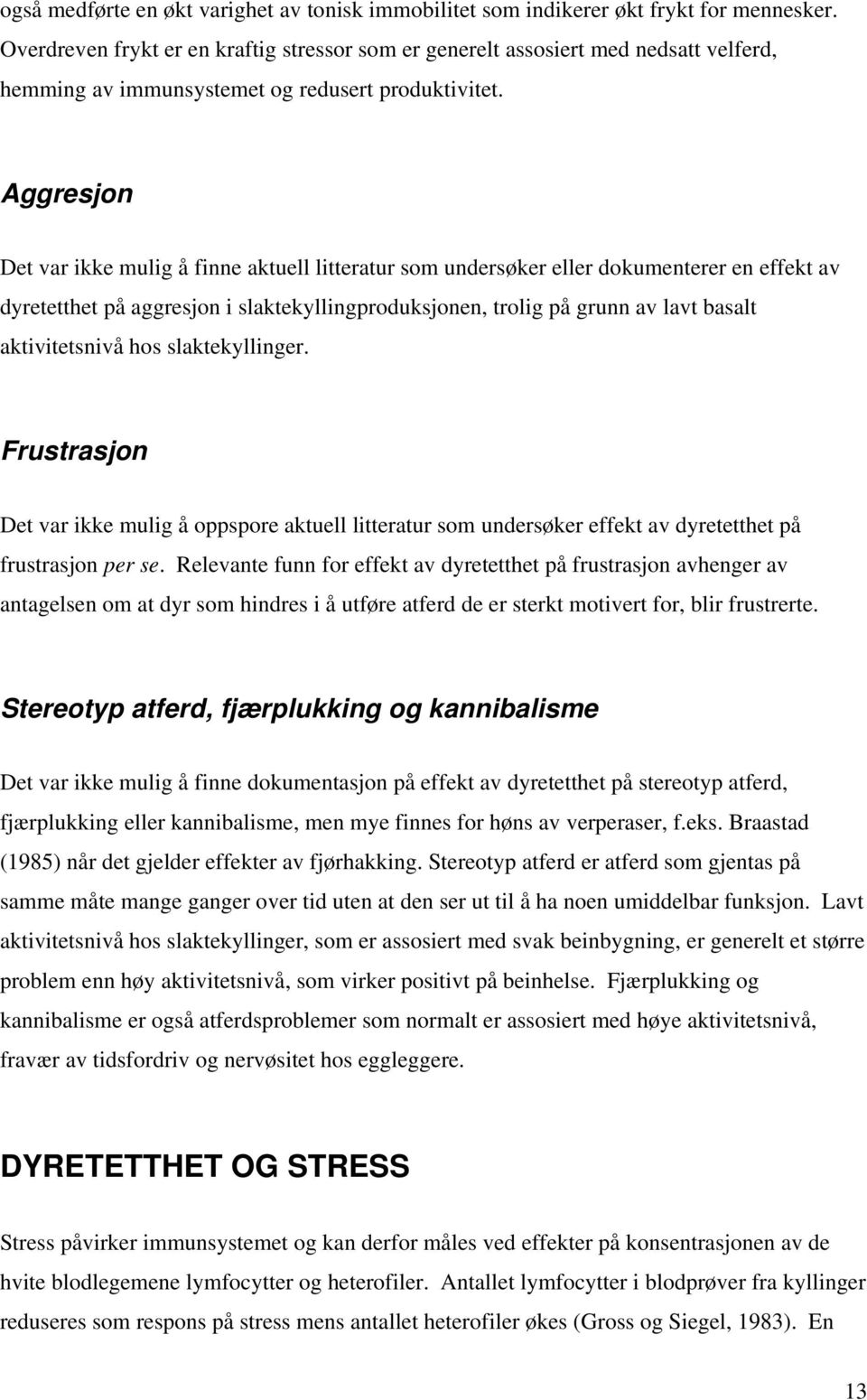 Aggresjon Det var ikke mulig å finne aktuell litteratur som undersøker eller dokumenterer en effekt av dyretetthet på aggresjon i slaktekyllingproduksjonen, trolig på grunn av lavt basalt