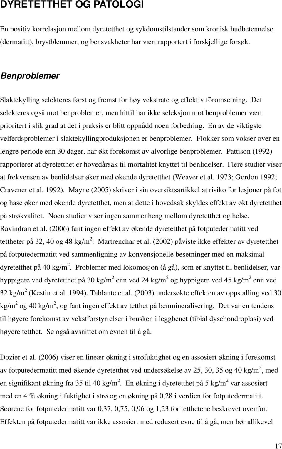 Det selekteres også mot benproblemer, men hittil har ikke seleksjon mot benproblemer vært prioritert i slik grad at det i praksis er blitt oppnådd noen forbedring.