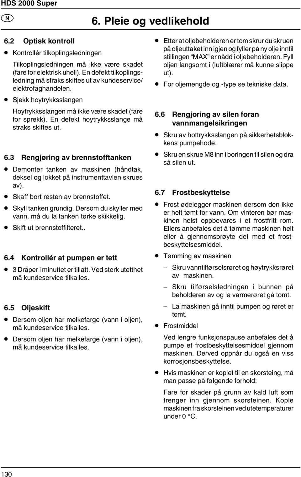 En defekt hoytrykksslange må straks skiftes ut. 6.3 Rengjøring av brennstofftanken Demonter tanken av maskinen (håndtak, deksel og lokket på instrumenttavlen skrues av).