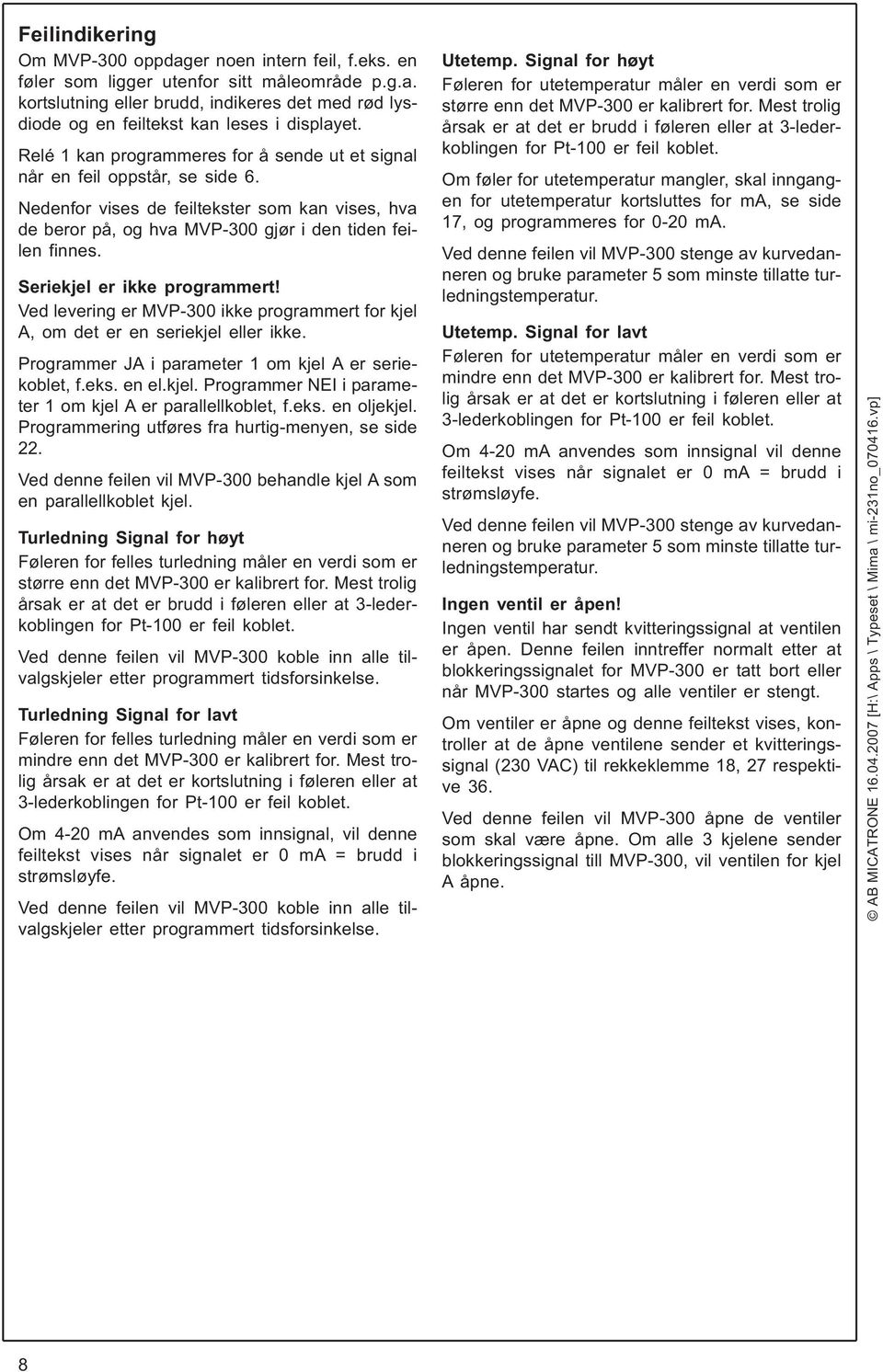 Seriekjel er ikke programmert! Ved levering er MVP-300 ikke programmert for kjel A, om det er en seriekjel eller ikke. Programmer i parameter 1 om kjel A er seriekoblet, f.eks. en el.kjel. Programmer NEI i parameter 1 om kjel A er parallellkoblet, f.