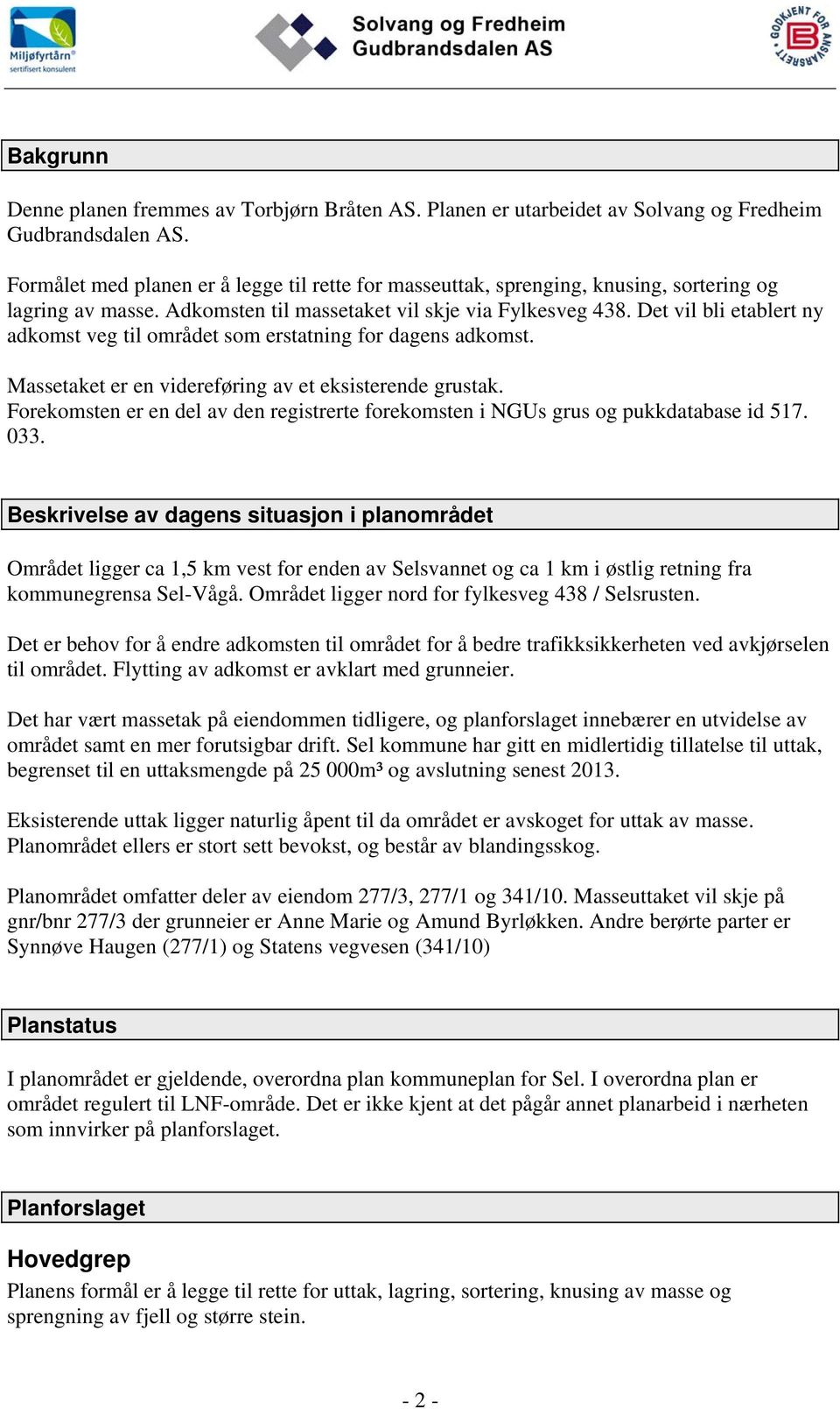 Det vil bli etablert ny adkomst veg til området som erstatning for dagens adkomst. Massetaket er en videreføring av et eksisterende grustak.