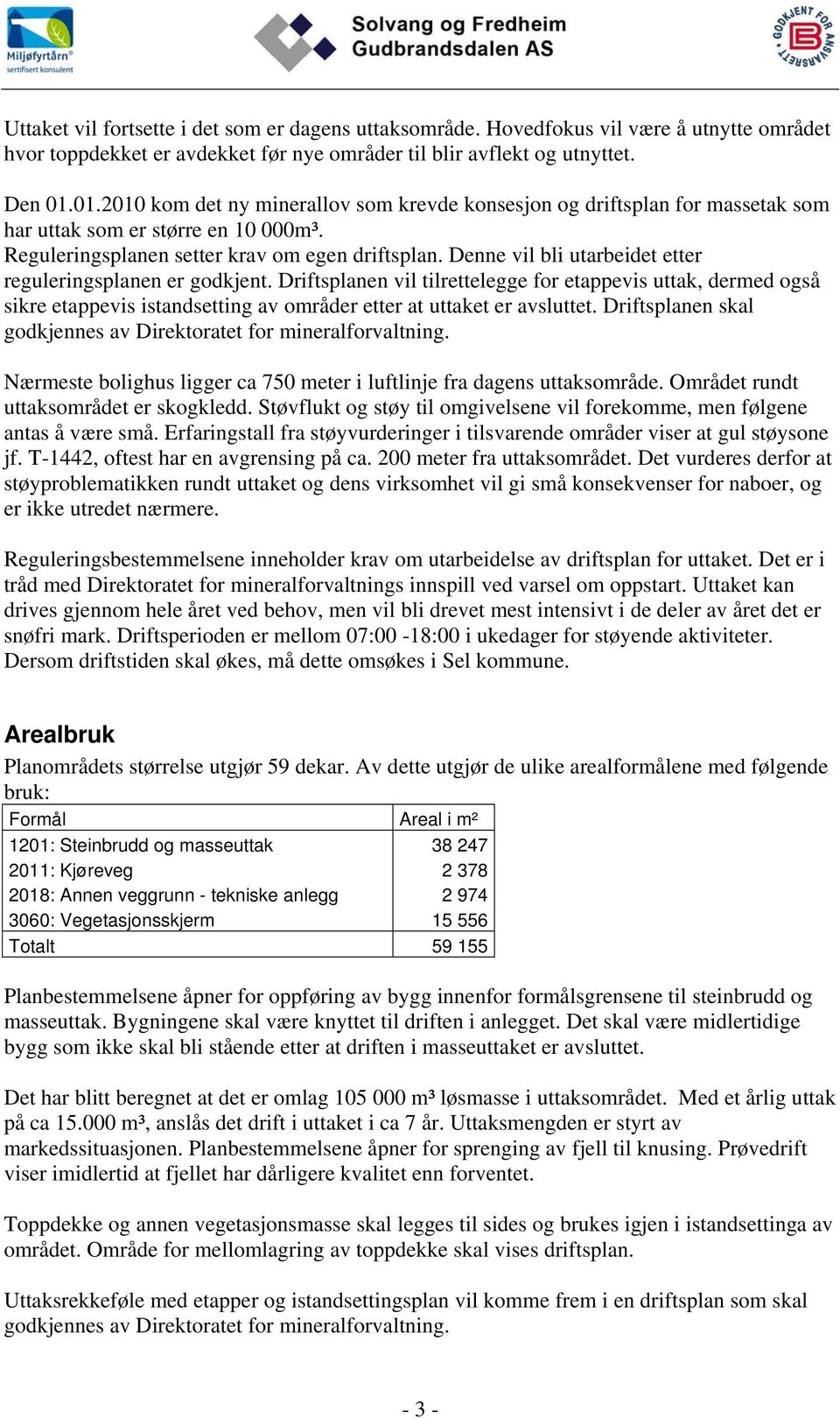 Denne vil bli utarbeidet etter reguleringsplanen er godkjent. Driftsplanen vil tilrettelegge for etappevis uttak, dermed også sikre etappevis istandsetting av områder etter at uttaket er avsluttet.