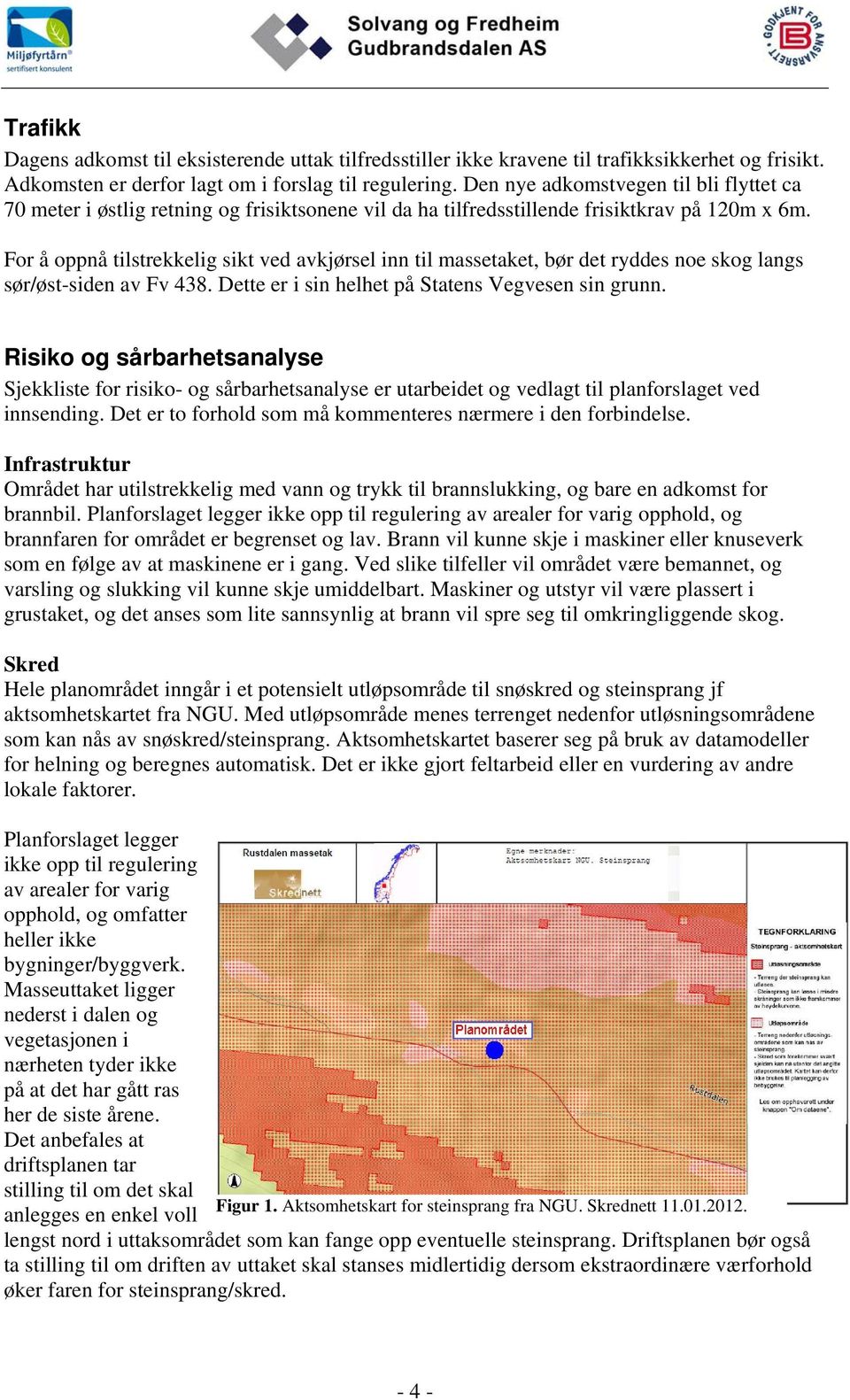 For å oppnå tilstrekkelig sikt ved avkjørsel inn til massetaket, bør det ryddes noe skog langs sør/øst-siden av Fv 438. Dette er i sin helhet på Statens Vegvesen sin grunn.