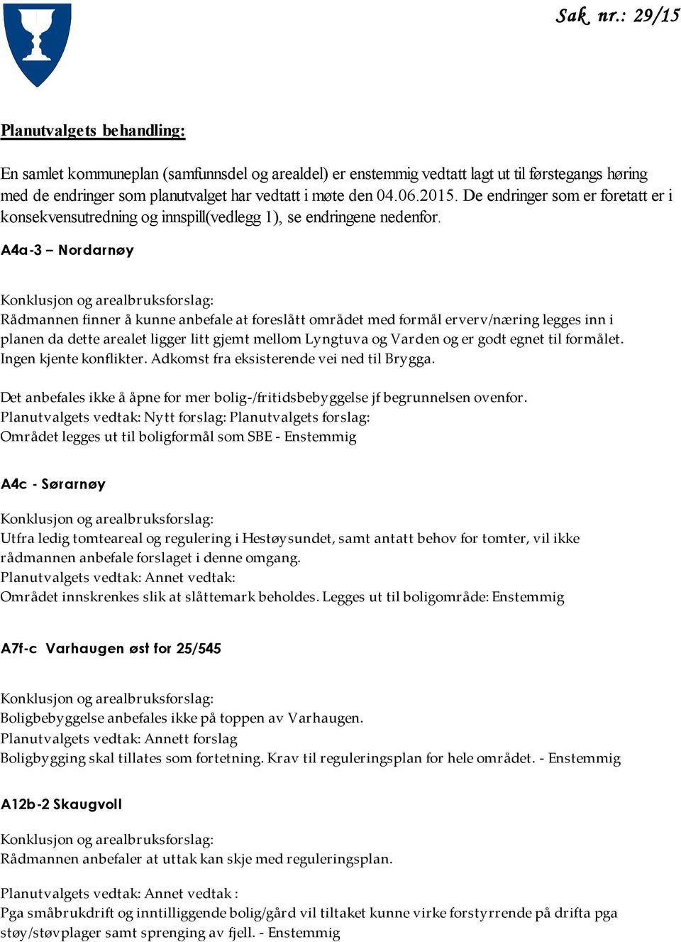 A4a-3 Nordarnøy Rådmannen finner å kunne anbefale at foreslått området med formål erverv/næring legges inn i planen da dette arealet ligger litt gjemt mellom Lyngtuva og Varden og er godt egnet til