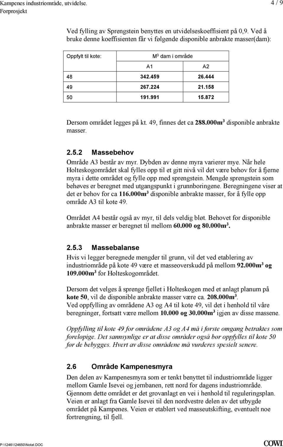 myr Dybden av denne myra varierer mye Når hele Holteskogområdet skal fylles opp til et gitt nivå vil det være behov for å fjerne myra i dette området og fylle opp med sprengstein Mengde sprengstein