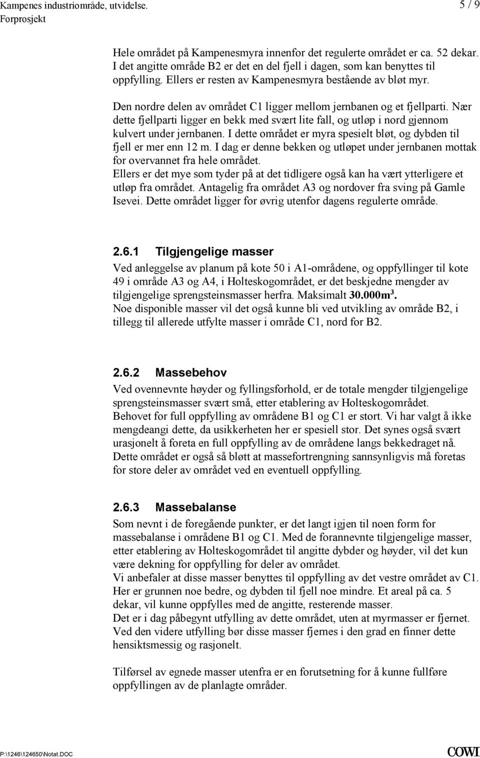 utløp i nord gjennom kulvert under jernbanen I dette området er myra spesielt bløt, og dybden til fjell er mer enn 12 m I dag er denne bekken og utløpet under jernbanen mottak for overvannet fra hele