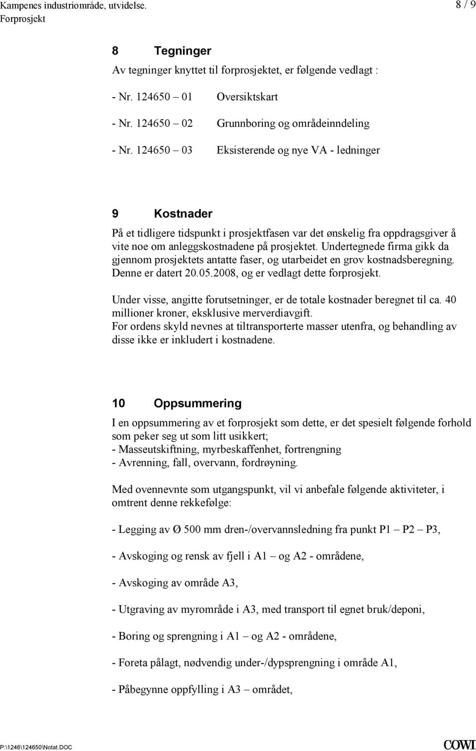 gikk da gjennom prosjektets antatte faser, og utarbeidet en grov kostnadsberegning Denne er datert 20052008, og er vedlagt dette forprosjekt Under visse, angitte forutsetninger, er de totale