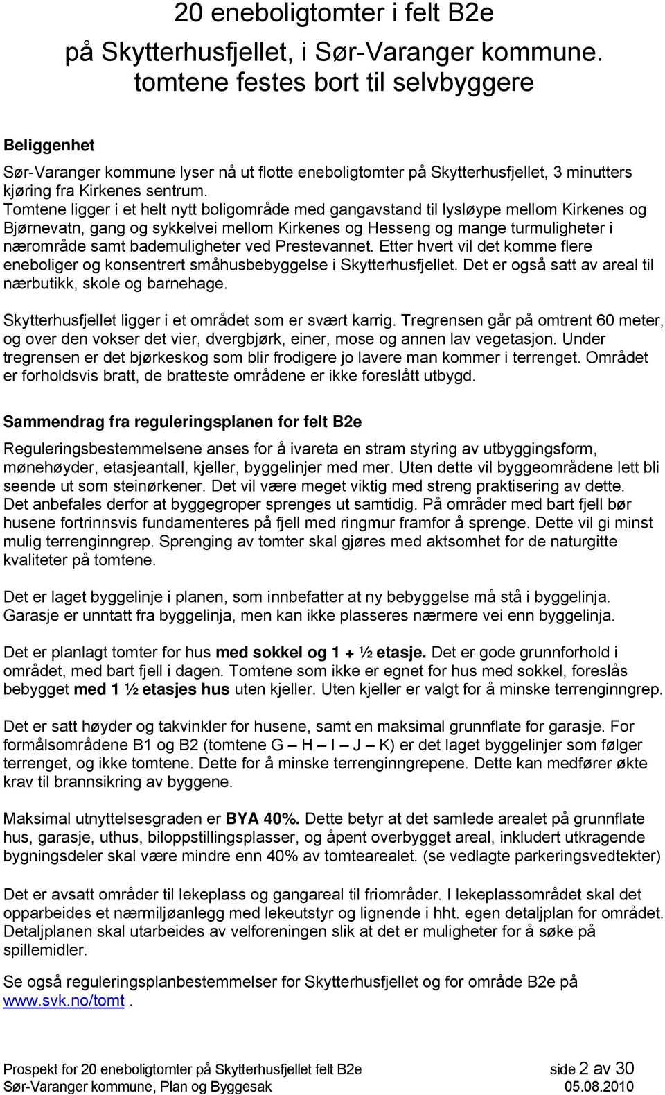 Tomtene ligger i et helt nytt boligområde med gangavstand til lysløype mellom Kirkenes og Bjørnevatn, gang og sykkelvei mellom Kirkenes og Hesseng og mange turmuligheter i nærområde samt