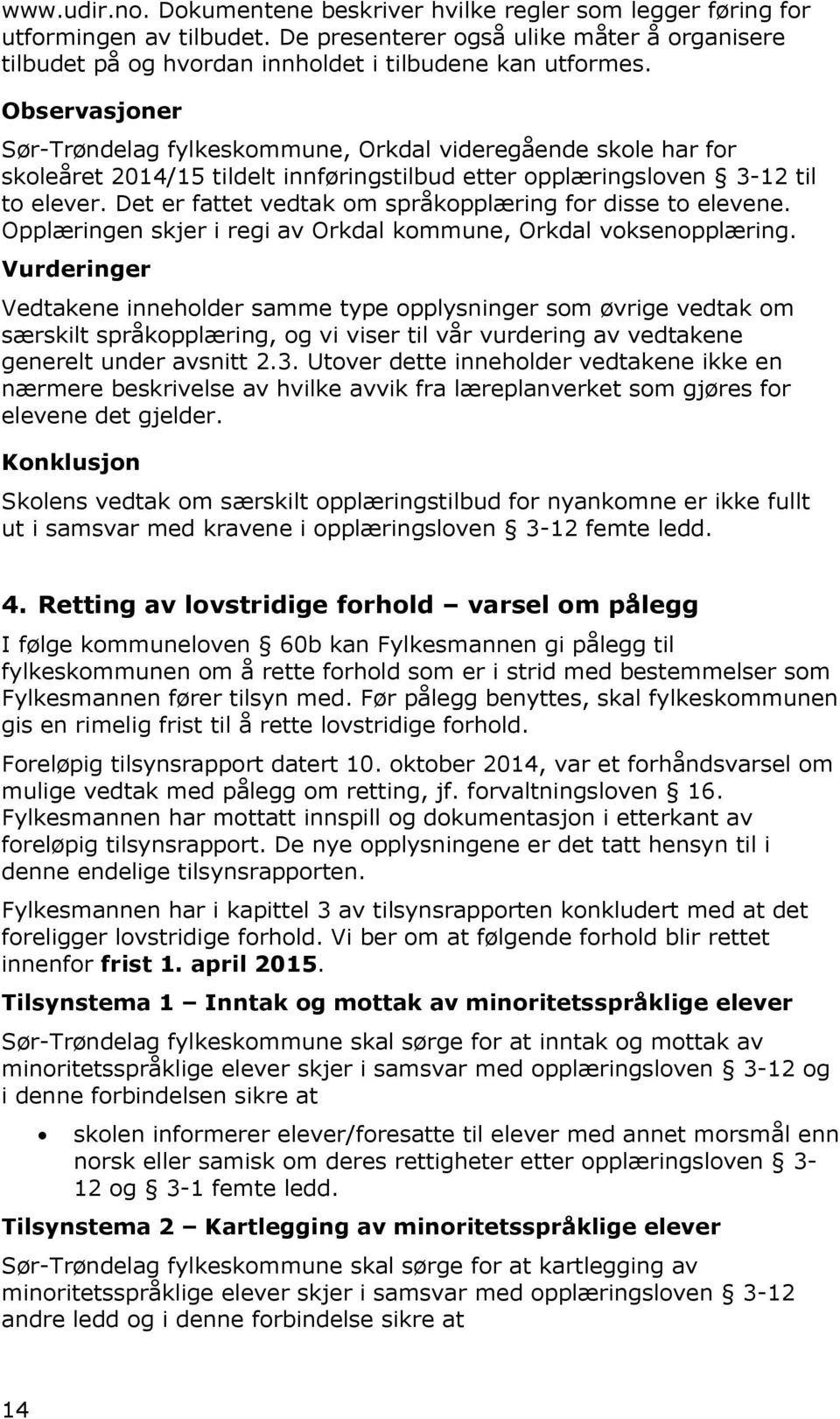 Det er fattet vedtak om språkopplæring for disse to elevene. Opplæringen skjer i regi av Orkdal kommune, Orkdal voksenopplæring.