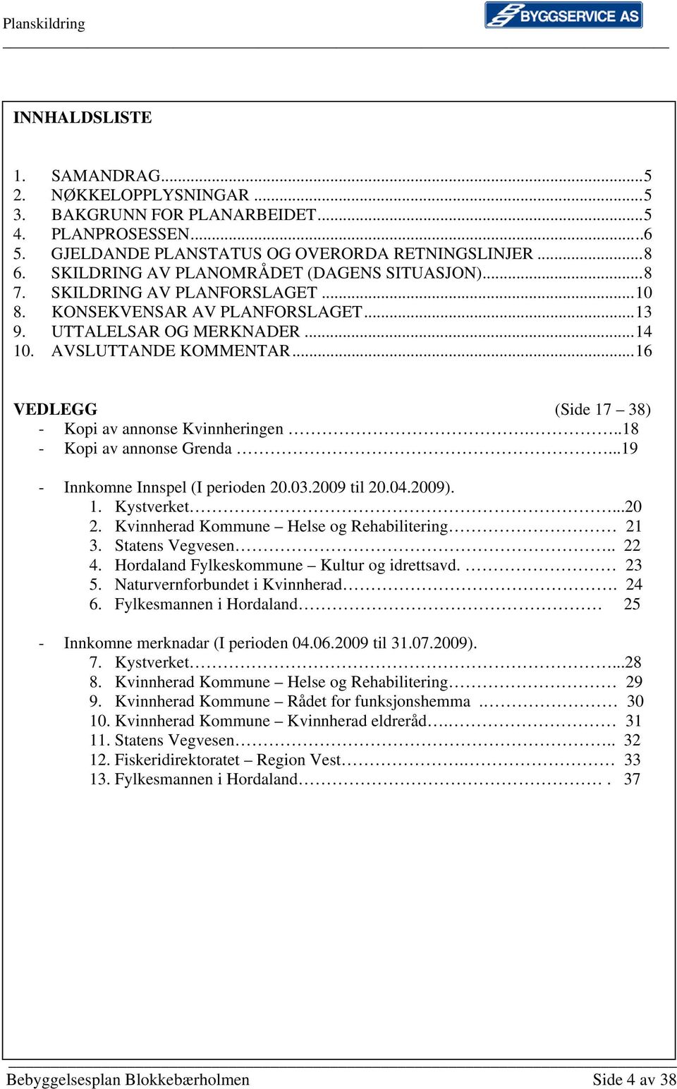 ..16 VEDLEGG (Side 17 38) - Kopi av annonse Kvinnheringen...18 - Kopi av annonse Grenda...19 - Innkomne Innspel (I perioden 20.03.2009 til 20.04.2009). 1. Kystverket...20 2.