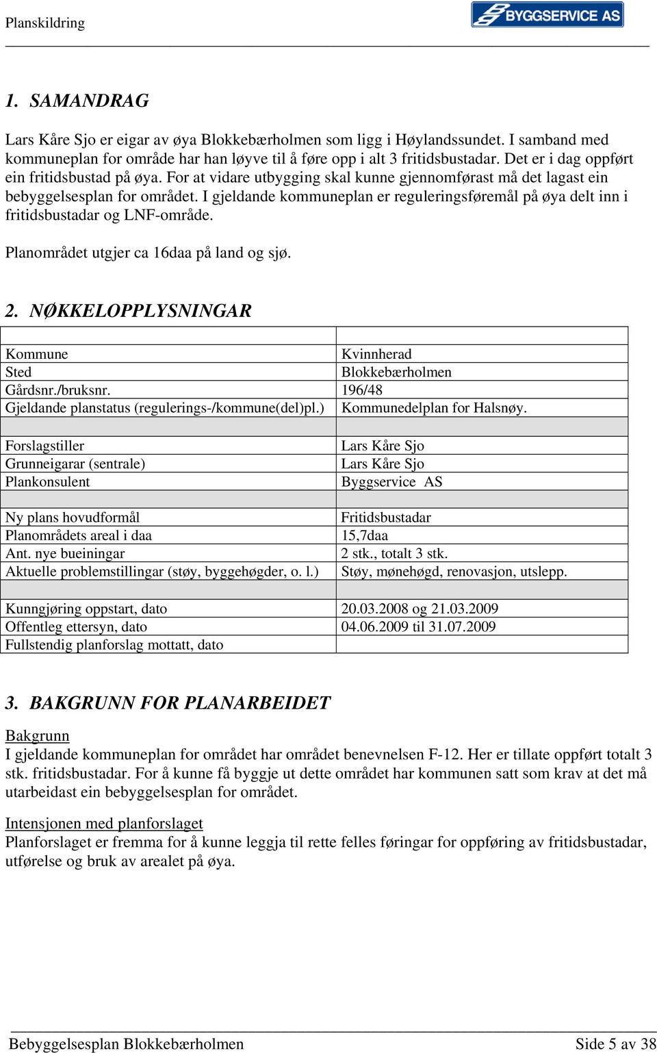 I gjeldande kommuneplan er reguleringsføremål på øya delt inn i fritidsbustadar og LNF-område. Planområdet utgjer ca 16daa på land og sjø. 2.