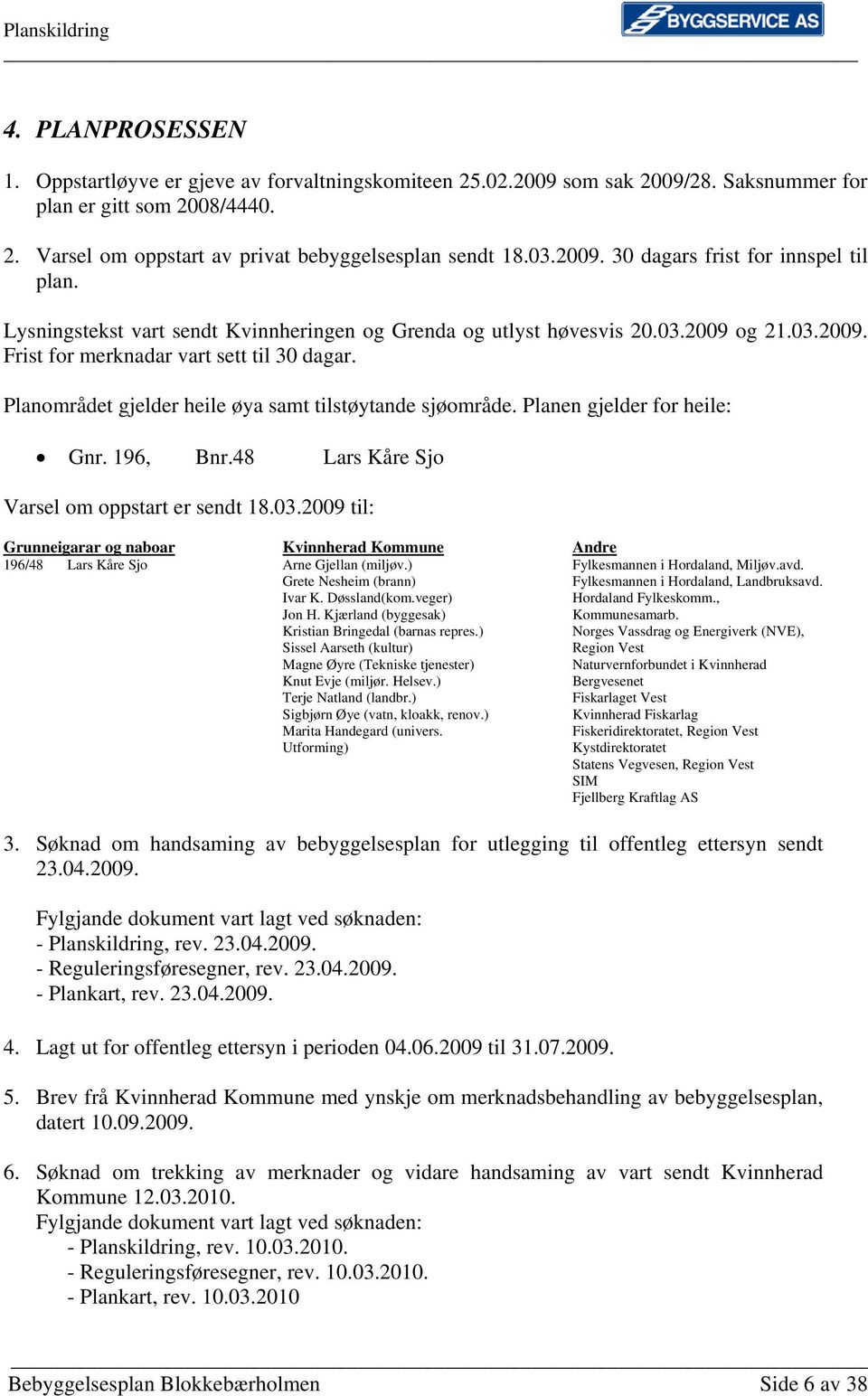 Planområdet gjelder heile øya samt tilstøytande sjøområde. Planen gjelder for heile: Gnr. 196, Bnr.48 Lars Kåre Sjo Varsel om oppstart er sendt 18.03.