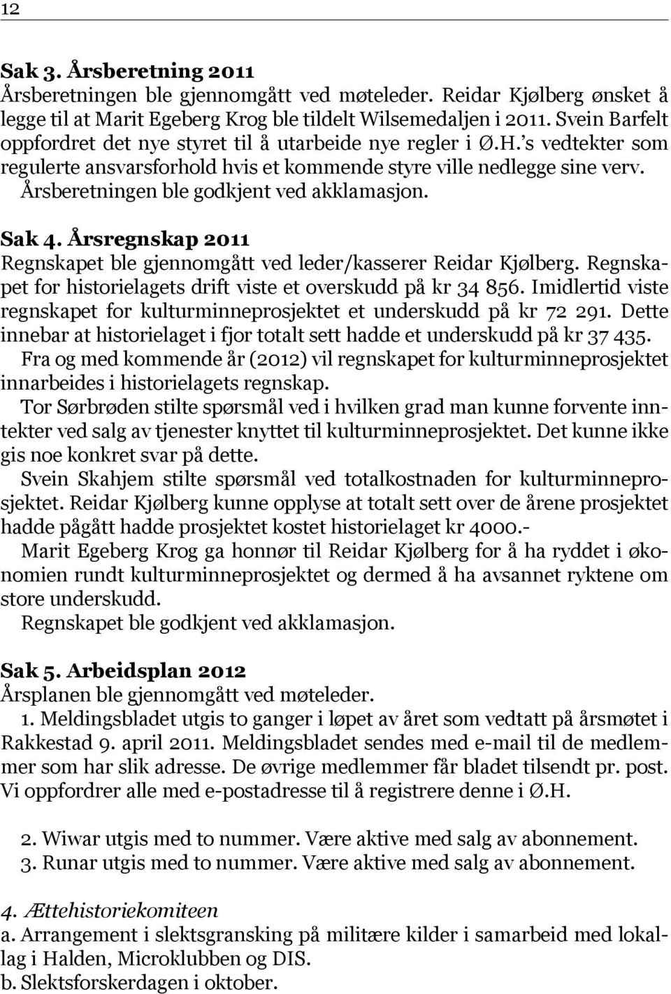 Årsberetningen ble godkjent ved akklamasjon. Sak 4. Årsregnskap 2011 Regnskapet ble gjennomgått ved leder/kasserer Reidar Kjølberg. Regnskapet for historielagets drift viste et overskudd på kr 34 856.