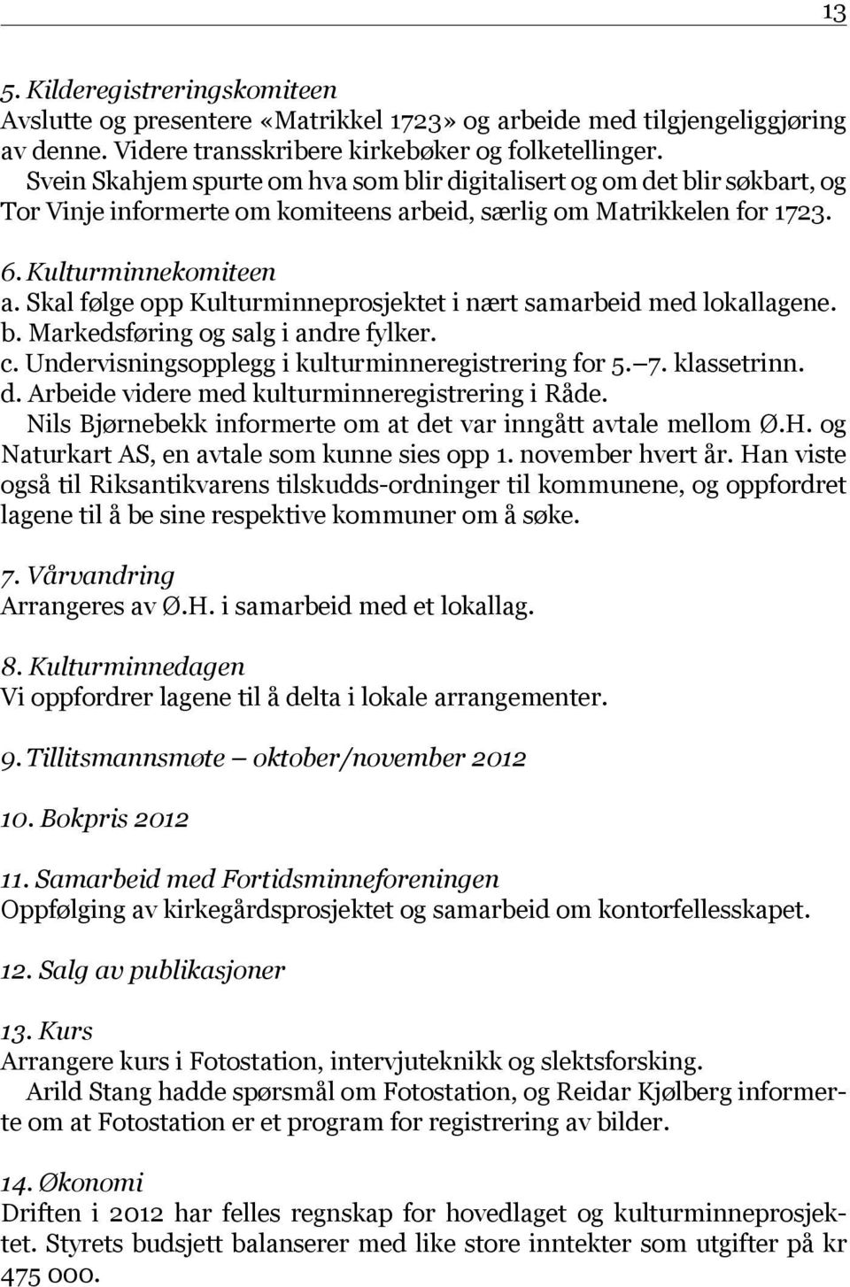 Skal følge opp Kulturminneprosjektet i nært samarbeid med lokallagene. b. Markedsføring og salg i andre fylker. c. Undervisningsopplegg i kulturminneregistrering for 5. 7. klassetrinn. d.