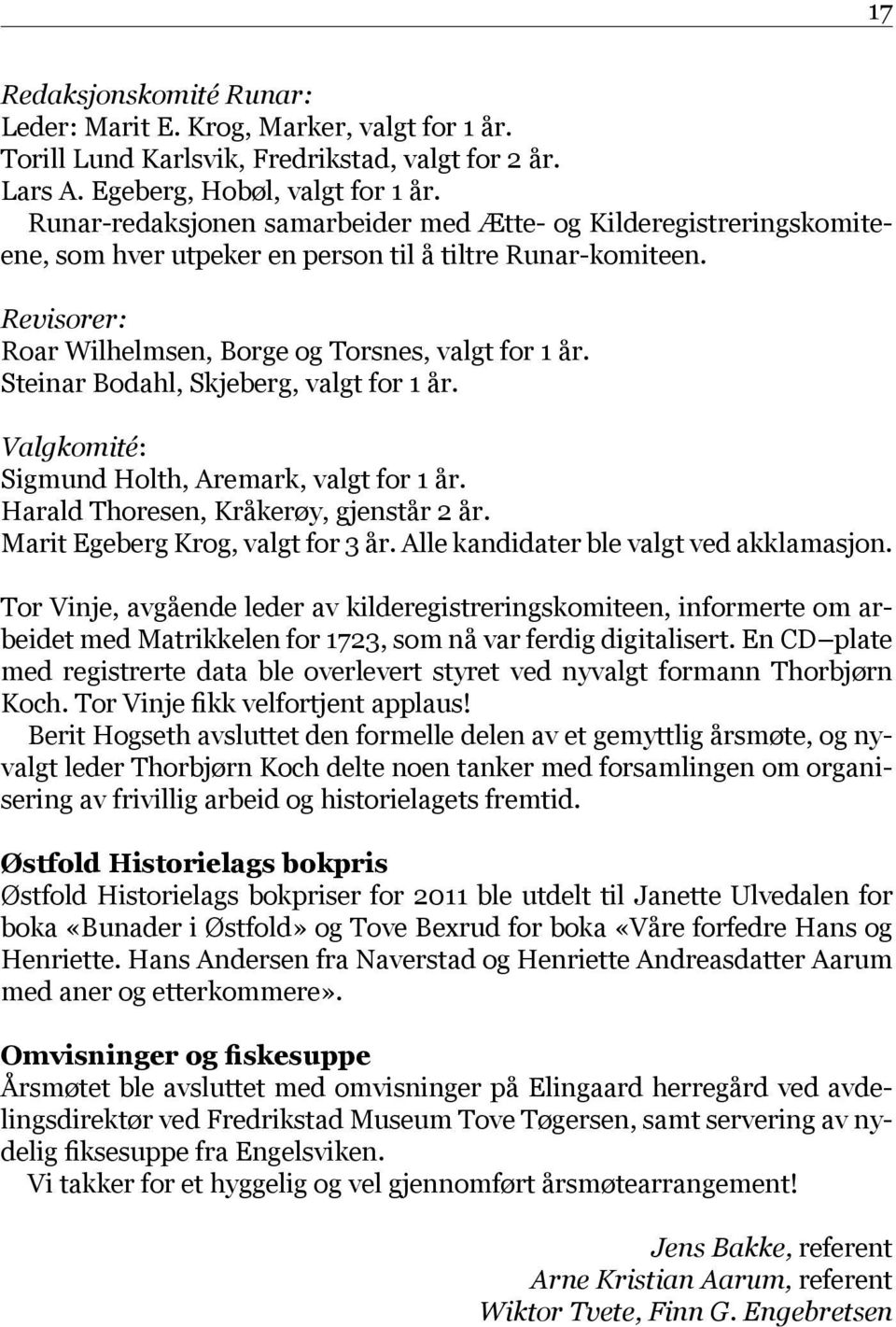 Steinar Bodahl, Skjeberg, valgt for 1 år. Valgkomité: Sigmund Holth, Aremark, valgt for 1 år. Harald Thoresen, Kråkerøy, gjenstår 2 år. Marit Egeberg Krog, valgt for 3 år.