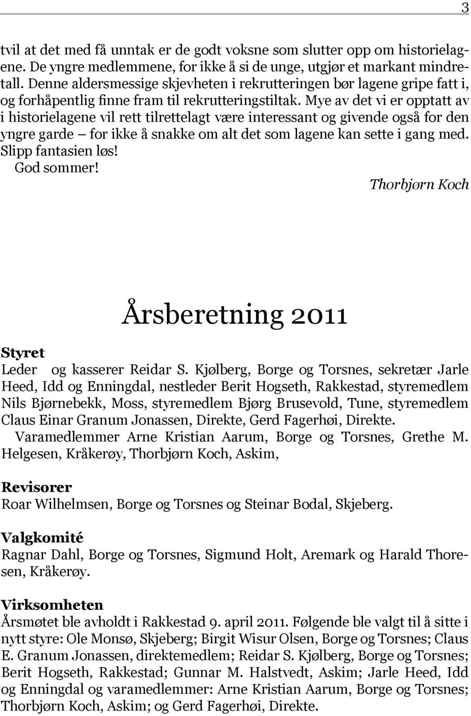 Mye av det vi er opptatt av i historielagene vil rett tilrettelagt være interessant og givende også for den yngre garde for ikke å snakke om alt det som lagene kan sette i gang med.