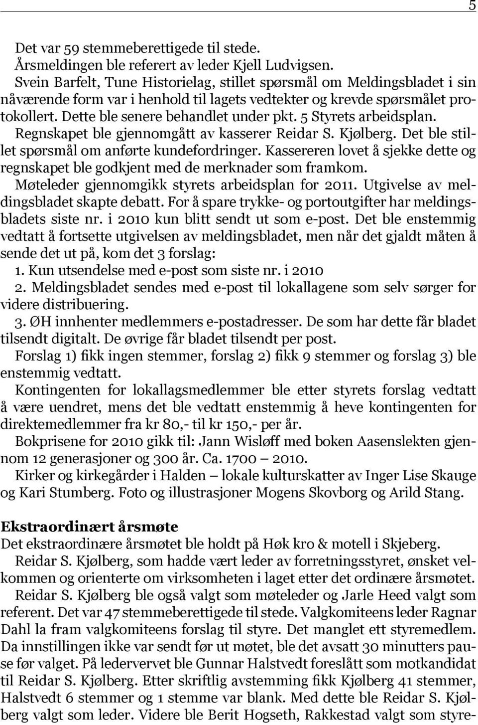 5 Styrets arbeidsplan. Regnskapet ble gjennomgått av kasserer Reidar S. Kjølberg. Det ble stillet spørsmål om anførte kundefordringer.