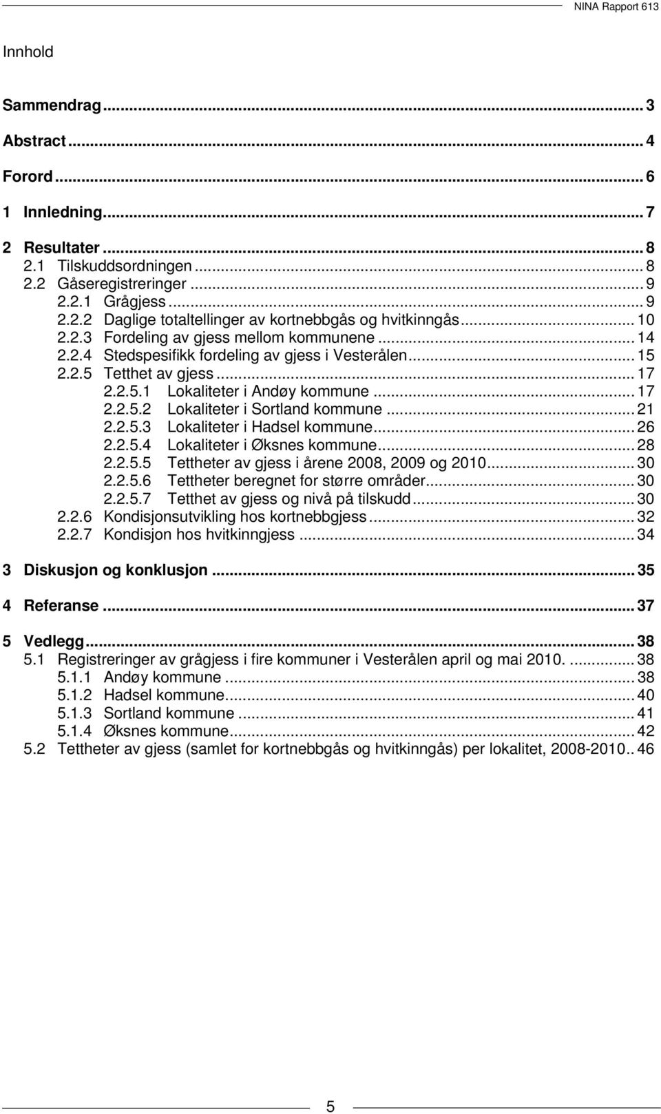 .. 21 2.2.5.3 Lokaliteter i Hadsel kommune... 26 2.2.5.4 Lokaliteter i Øksnes kommune... 28 2.2.5.5 Tettheter av gjess i årene 2008, 2009 og 2010... 30 2.2.5.6 Tettheter beregnet for større områder.