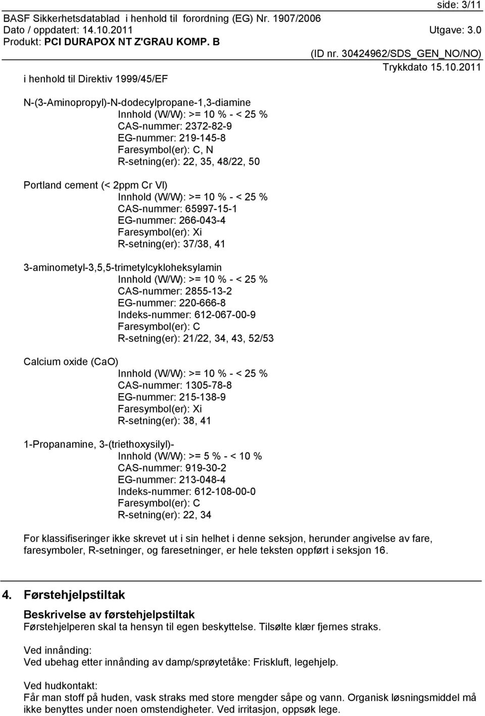 3-aminometyl-3,5,5-trimetylcykloheksylamin Innhold (W/W): >= 10 % - < 25 % CAS-nummer: 2855-13-2 EG-nummer: 220-666-8 Indeks-nummer: 612-067-00-9 Faresymbol(er): C R-setning(er): 21/22, 34, 43, 52/53