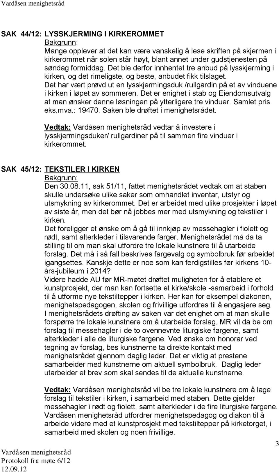 Det har vært prøvd ut en lysskjermingsduk /rullgardin på et av vinduene i kirken i løpet av sommeren. Det er enighet i stab og Eiendomsutvalg at man ønsker denne løsningen på ytterligere tre vinduer.