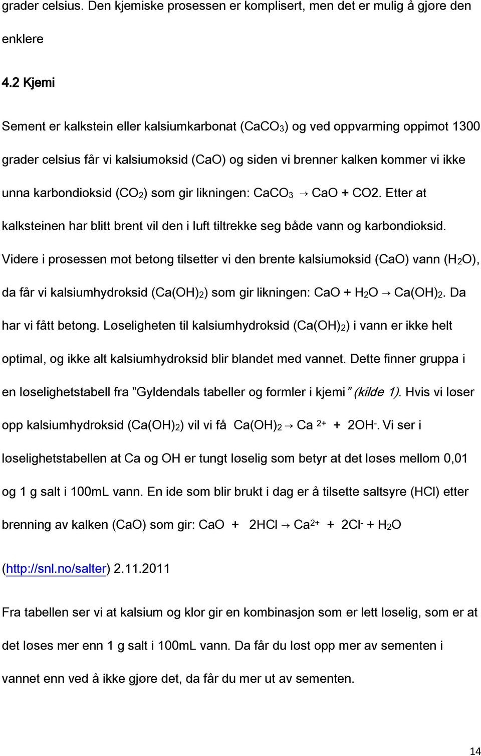 som gir likningen: CaCO3 CaO + CO2. Etter at kalksteinen har blitt brent vil den i luft tiltrekke seg både vann og karbondioksid.