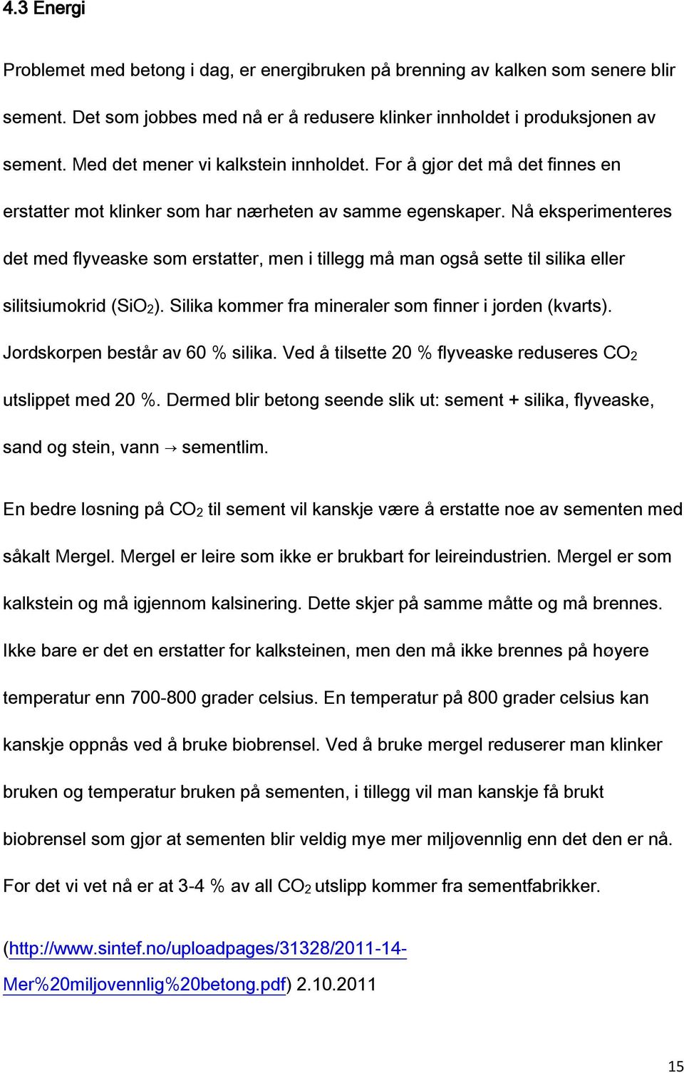 Nå eksperimenteres det med flyveaske som erstatter, men i tillegg må man også sette til silika eller silitsiumokrid (SiO2). Silika kommer fra mineraler som finner i jorden (kvarts).