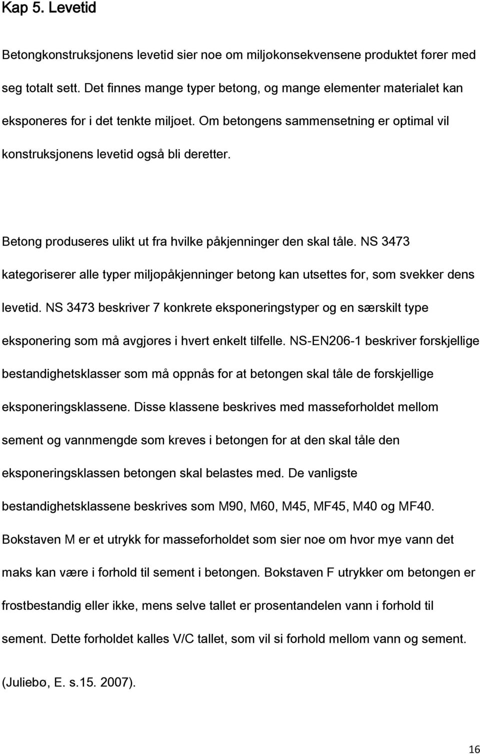 Betong produseres ulikt ut fra hvilke påkjenninger den skal tåle. NS 3473 kategoriserer alle typer miljøpåkjenninger betong kan utsettes for, som svekker dens levetid.