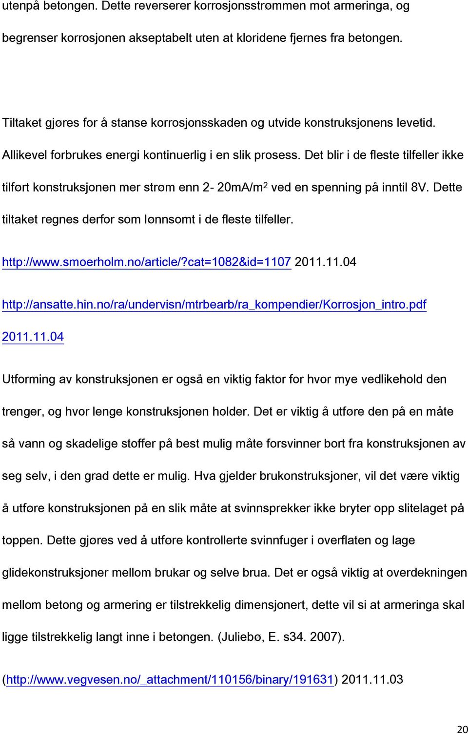 Det blir i de fleste tilfeller ikke tilført konstruksjonen mer strøm enn 2-20mA/m 2 ved en spenning på inntil 8V. Dette tiltaket regnes derfor som lønnsomt i de fleste tilfeller. http://www.smoerholm.