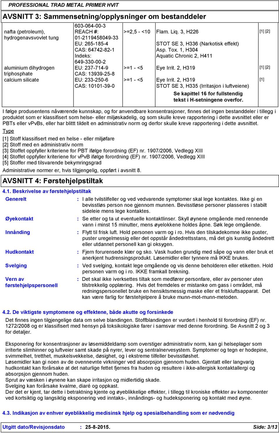 2, H319 [1] [2] CAS 13939-25-8 aluminium dihydrogen triphosphate calcium silicate EU 233-250-6 >=1 - <5 Eye Irrit.