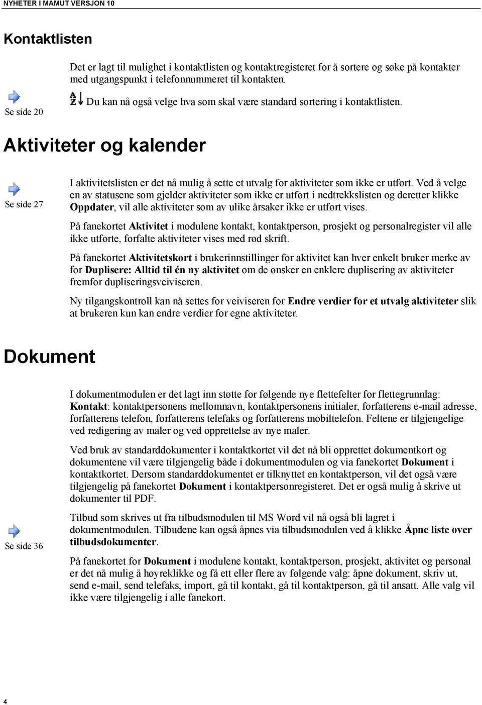 Aktiviteter og kalender Se side 27 I aktivitetslisten er det nå mulig å sette et utvalg for aktiviteter som ikke er utført.