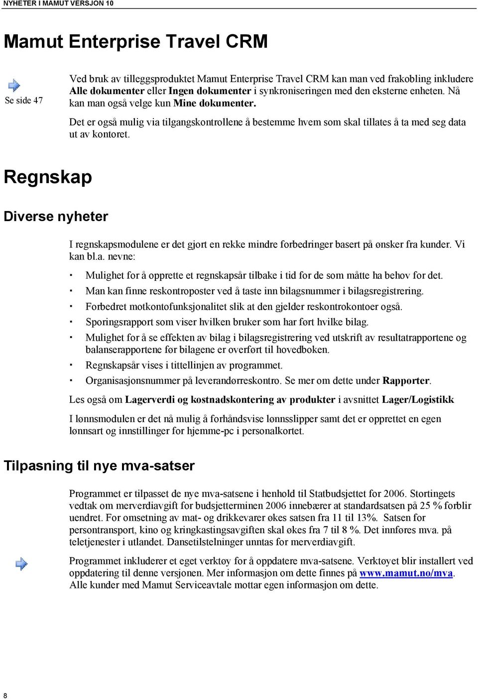 Regnskap Diverse nyheter I regnskapsmodulene er det gjort en rekke mindre forbedringer basert på ønsker fra kunder. Vi kan bl.a. nevne: Mulighet for å opprette et regnskapsår tilbake i tid for de som måtte ha behov for det.