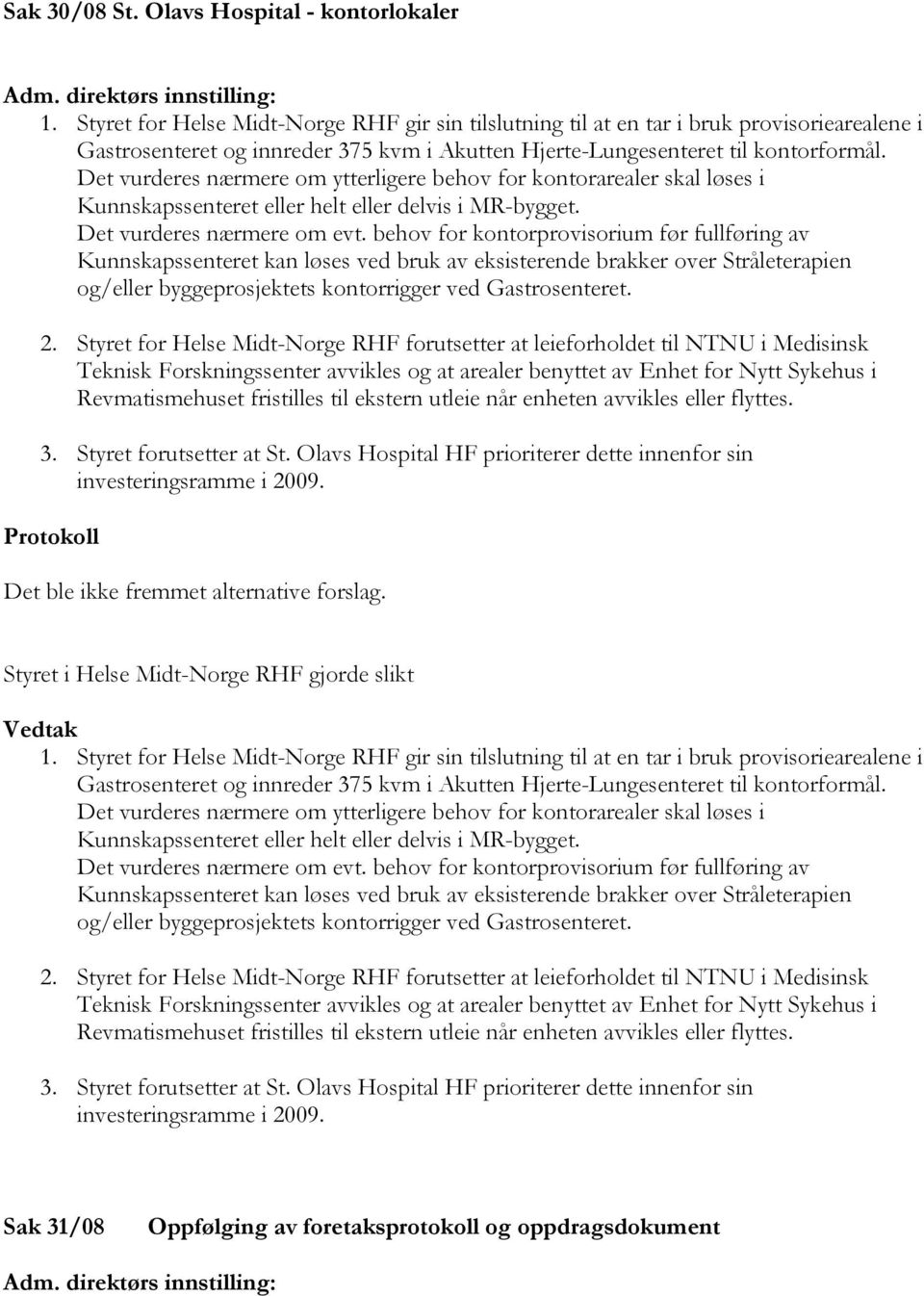 Det vurderes nærmere om ytterligere behov for kontorarealer skal løses i Kunnskapssenteret eller helt eller delvis i MR-bygget. Det vurderes nærmere om evt.