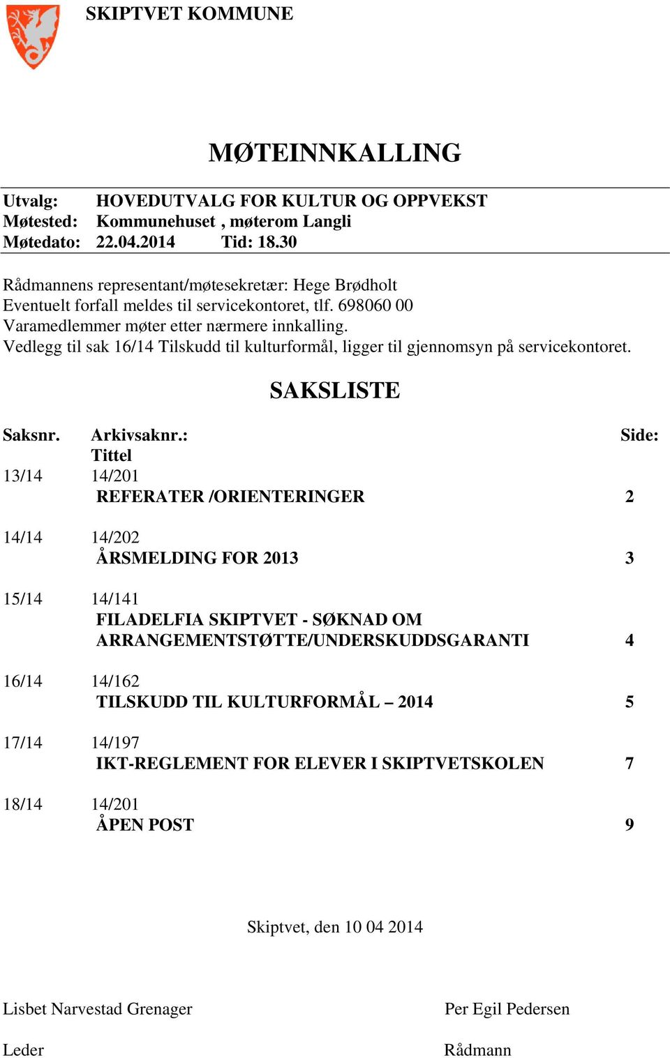 Vedlegg til sak 16/14 Tilskudd til kulturformål, ligger til gjennomsyn på servicekontoret. SAKSLISTE Saksnr. Arkivsaknr.