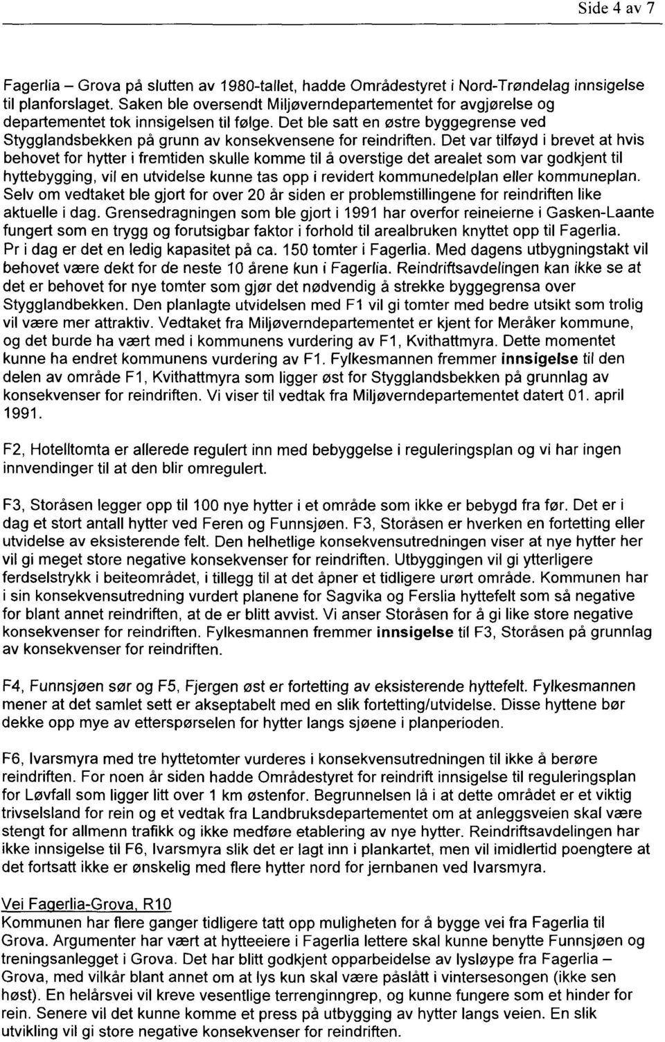 Det var tilføyd i brevet at hvis behovet for hytter i fremtiden skulle komme til å overstige det arealet som var godkjent til hyttebygging, vil en utvidelse kunne tas opp i revidert kommunedelplan