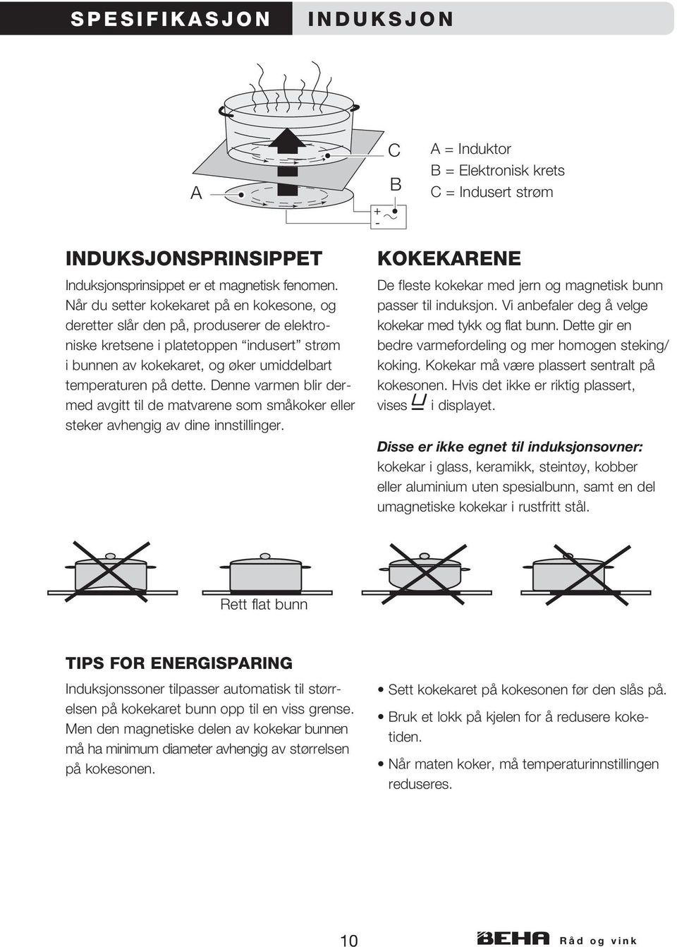 Denne varmen blir dermed avgitt til de matvarene som små koker eller steker avhengig av dine innstillinger. KOKEKARENE De fleste kokekar med jern og magnetisk bunn passer til induksjon.