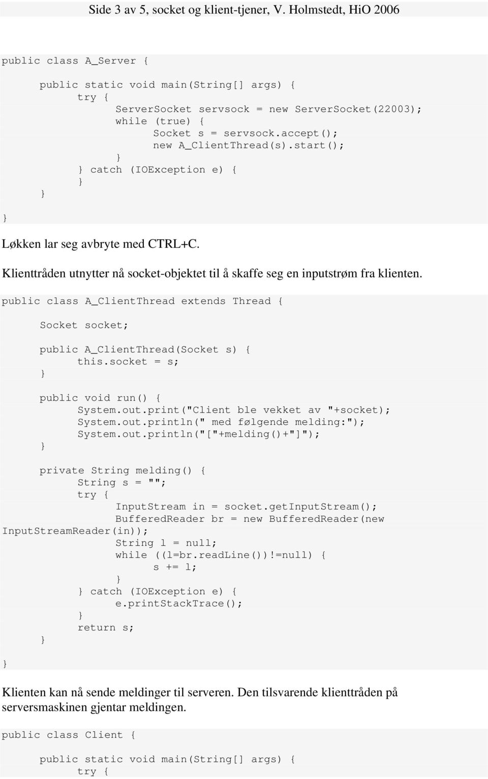 public class A_ClientThread extends Thread { Socket socket; public A_ClientThread(Socket s) { this.socket = s; public void run() { System.out.print("Client ble vekket av "+socket); System.out.println(" med følgende melding:"); System.